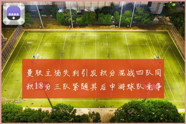 曼联主场失利引发积分混战四队同积18分三队紧随其后中游球队竞争激烈