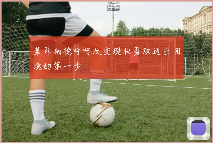 莱昂纳德呼吁改变现状勇敢迈出困境的第一步