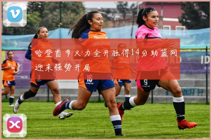 哈登首节火力全开独得14分助篮网迎来强势开局