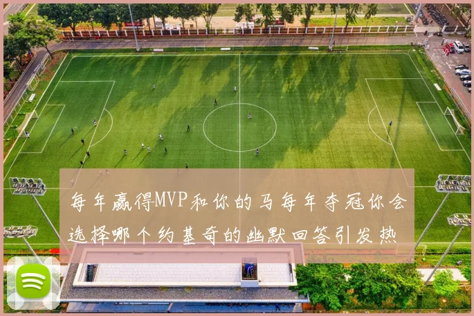 每年赢得MVP和你的马每年夺冠你会选择哪个约基奇的幽默回答引发热议