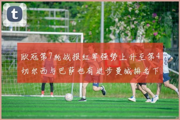 欧冠第7轮战报红军强势上升至第4切尔西与巴萨也有进步曼城排名下滑至第11