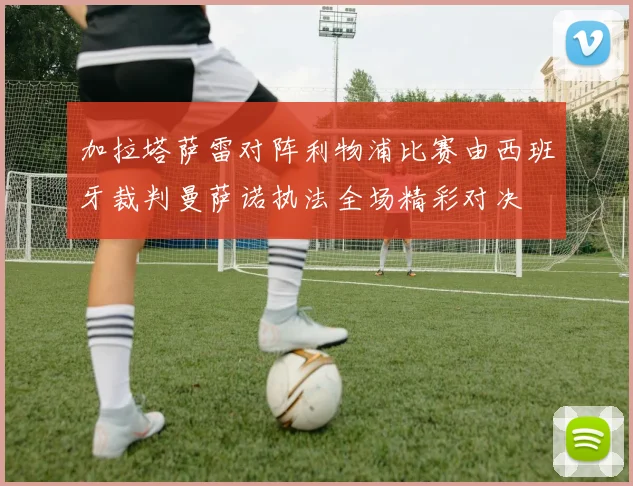 加拉塔萨雷对阵利物浦比赛由西班牙裁判曼萨诺执法全场精彩对决