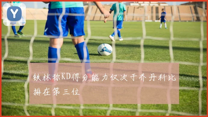 铁林称KD得分能力仅次于乔丹科比排在第三位