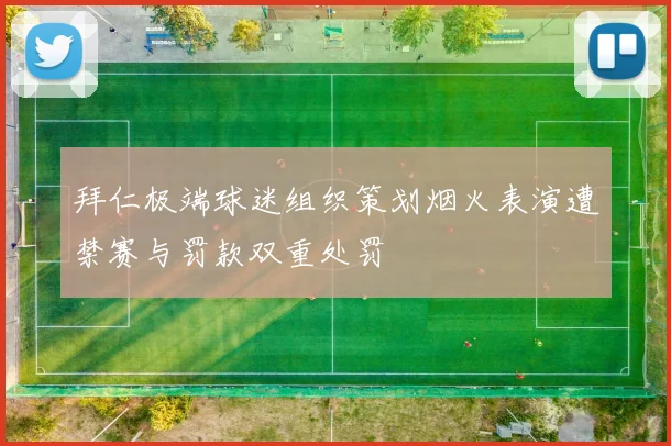 拜仁极端球迷组织策划烟火表演遭禁赛与罚款双重处罚