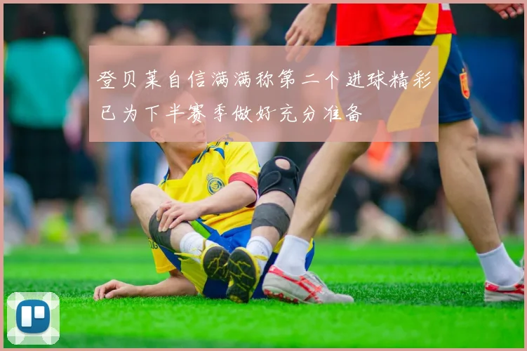 登贝莱自信满满称第二个进球精彩已为下半赛季做好充分准备