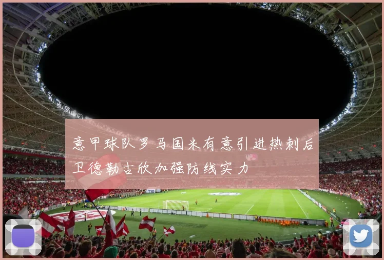意甲球队罗马国米有意引进热刺后卫德勒古欣加强防线实力