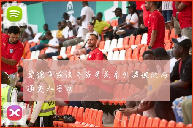 爱德华兹谈与芬奇关系升温彼此沟通更加密切