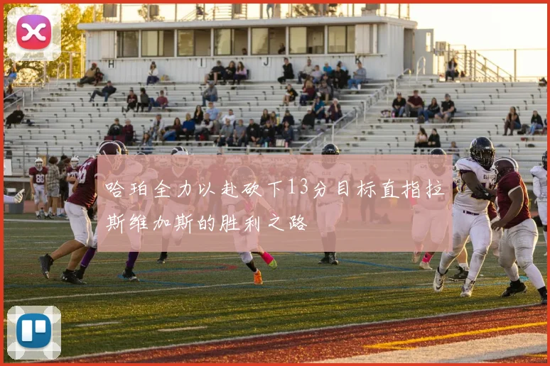 哈珀全力以赴砍下13分目标直指拉斯维加斯的胜利之路