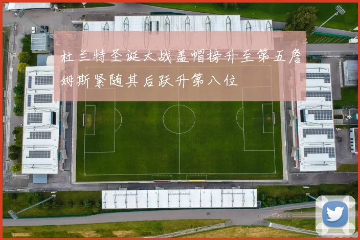 杜兰特圣诞大战盖帽榜升至第五詹姆斯紧随其后跃升第八位